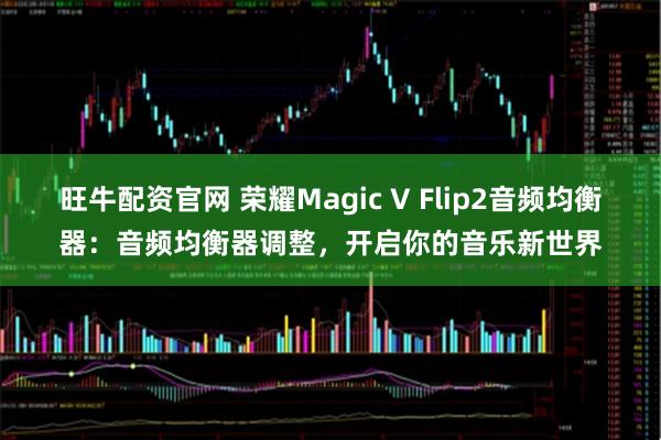 旺牛配资官网 荣耀Magic V Flip2音频均衡器:音频均衡器调整,开启你的音乐新世界