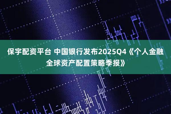 保宇配资平台 中国银行发布2025Q4《个人金融全球资产配置策略季报》