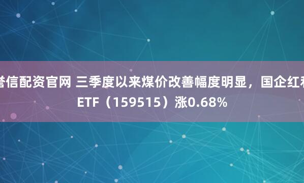 誉信配资官网 三季度以来煤价改善幅度明显，国企红利ETF（159515）涨0.68%