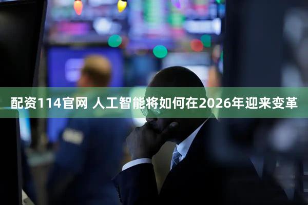配资114官网 人工智能将如何在2026年迎来变革