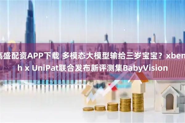 高盛配资APP下载 多模态大模型输给三岁宝宝？xbench x UniPat联合发布新评测集BabyVision