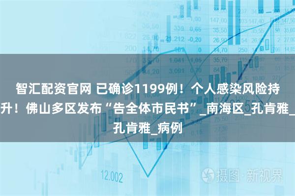 智汇配资官网 已确诊1199例！个人感染风险持续上升！佛山多区发布“告全体市民书”_南海区_孔肯雅_病例