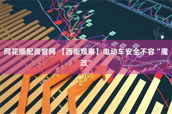 同花顺配资官网 【西街观察】电动车安全不容“魔改”